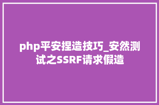 php平安捏造技巧_安然测试之SSRF请求假造