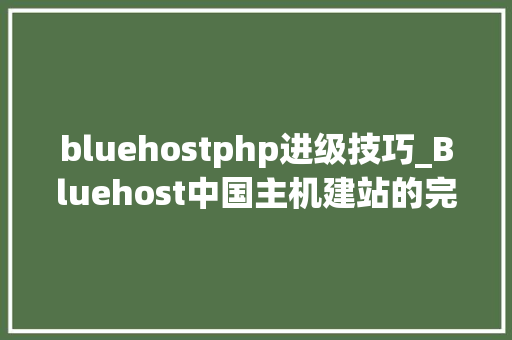 bluehostphp进级技巧_Bluehost中国主机建站的完美之选