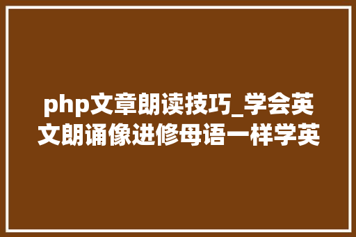 php文章朗读技巧_学会英文朗诵像进修母语一样学英语