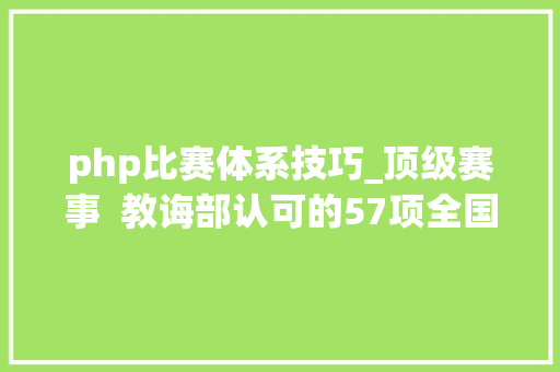 php比赛体系技巧_顶级赛事  教诲部认可的57项全国大年夜学生学科竞赛