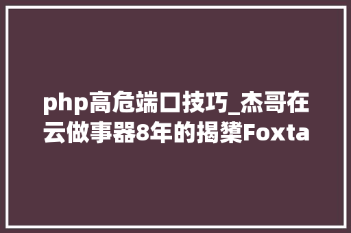 php高危端口技巧_杰哥在云做事器8年的揭橥Foxtable实战的收集安然经验总结