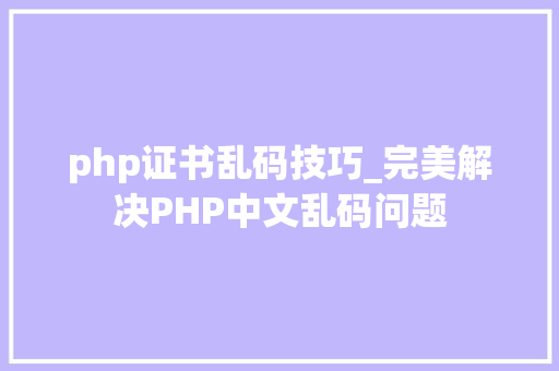 php证书乱码技巧_完美解决PHP中文乱码问题