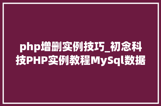 php增删实例技巧_初念科技PHP实例教程MySql数据库增删改查