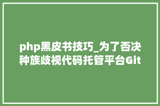 php黑皮书技巧_为了否决种族歧视代码托管平台GitHub可能要改术语了