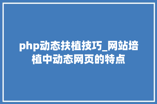 php动态扶植技巧_网站培植中动态网页的特点