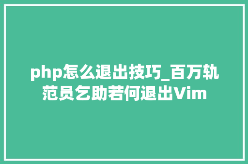 php怎么退出技巧_百万轨范员乞助若何退出Vim