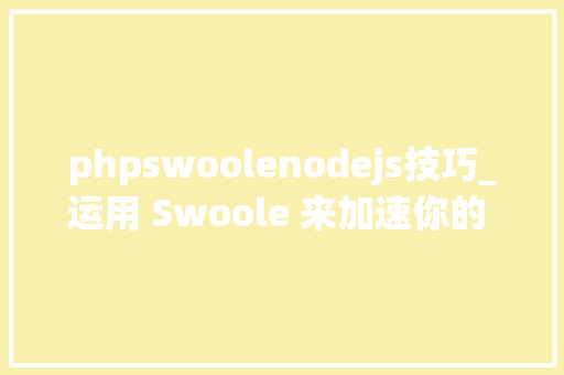 phpswoolenodejs技巧_运用 Swoole 来加速你的 Laravel 应用