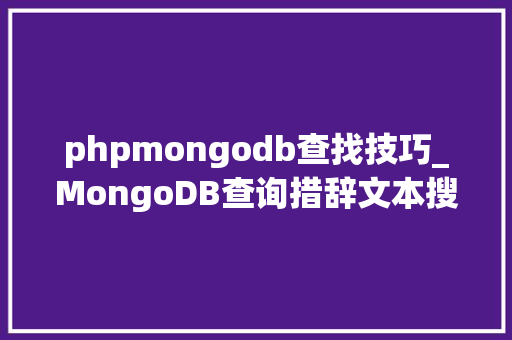 phpmongodb查找技巧_MongoDB查询措辞文本搜索教程