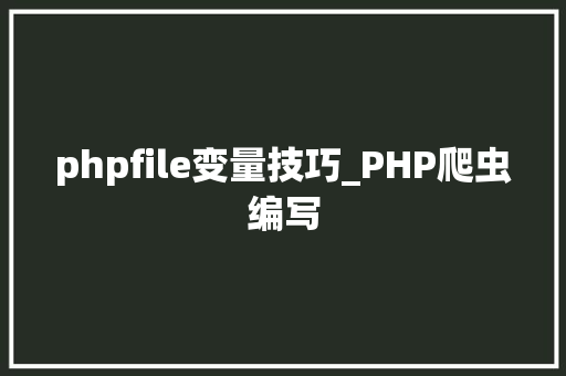 phpfile变量技巧_PHP爬虫编写
