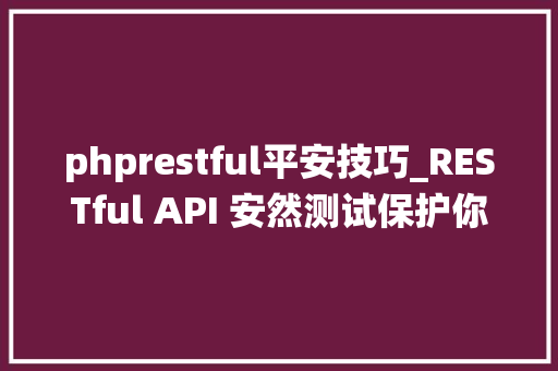 phprestful平安技巧_RESTful API 安然测试保护你的数据和系统