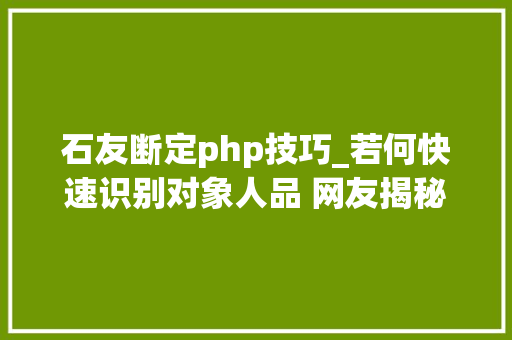 石友断定php技巧_若何快速识别对象人品 网友揭秘差点受愚经历