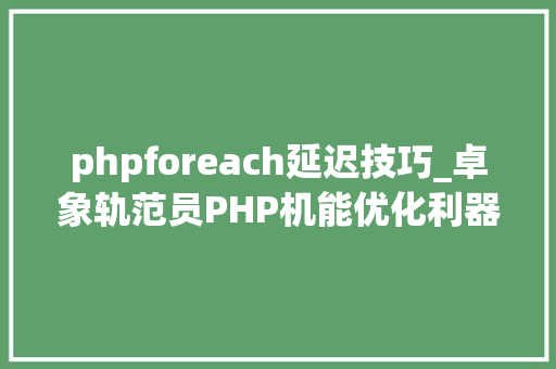 phpforeach延迟技巧_卓象轨范员PHP机能优化利器 yield 生成器