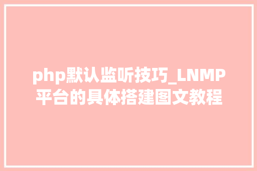 php默认监听技巧_LNMP平台的具体搭建图文教程