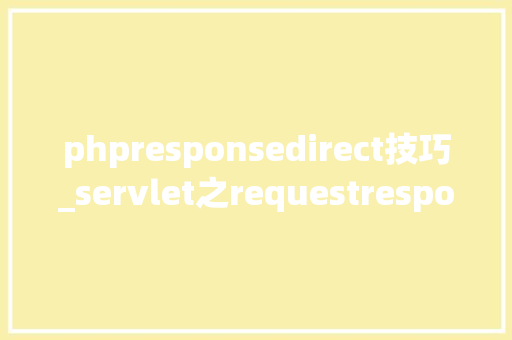 phpresponsedirect技巧_servlet之requestresponse以及转发重定向和session