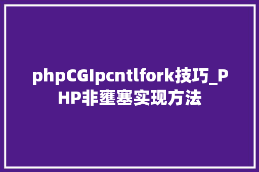 phpCGIpcntlfork技巧_PHP非壅塞实现方法
