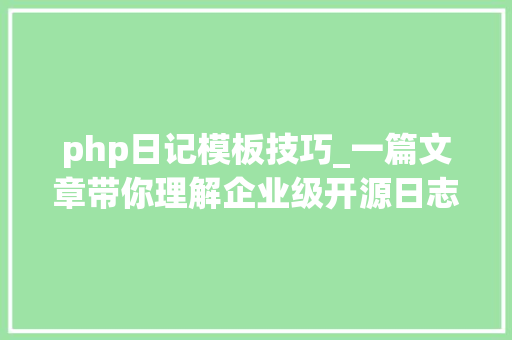 php日记模板技巧_一篇文章带你理解企业级开源日志平台ELK的架构和搭建