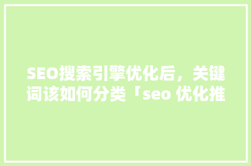 SEO搜索引擎优化后，关键词该如何分类「seo 优化推广关键词有哪些」