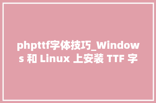 phpttf字体技巧_Windows 和 Linux 上安装 TTF 字体的方法