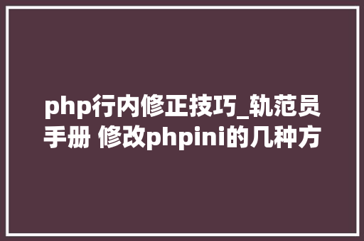 php行内修正技巧_轨范员手册 修改phpini的几种方法