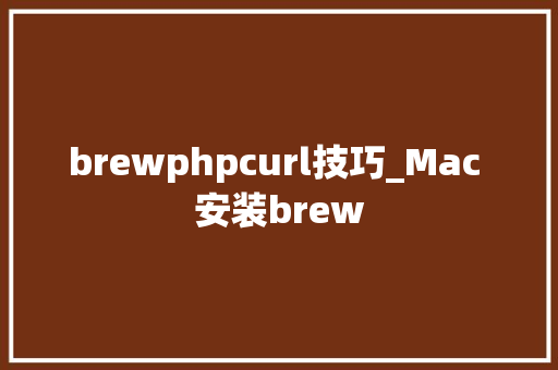 brewphpcurl技巧_Mac 安装brew
