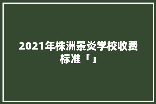 2021年株洲景炎学校收费标准「」