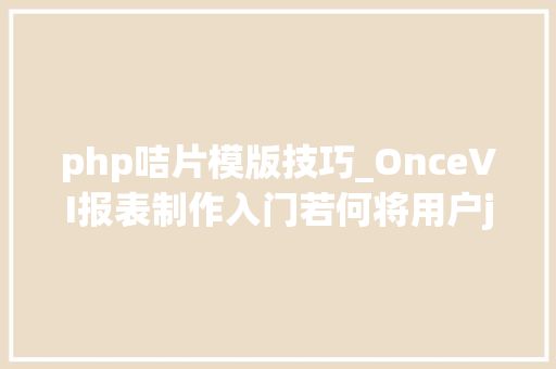 php咭片模版技巧_OnceVI报表制作入门若何将用户json数据可视化成咭片