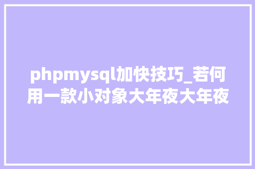 phpmysql加快技巧_若何用一款小对象大年夜大年夜加速MySQL SQL语句优化附源码
