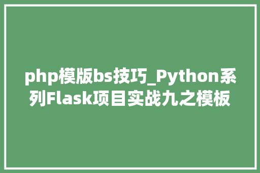 php模版bs技巧_Python系列Flask项目实战九之模板持续和模板引入