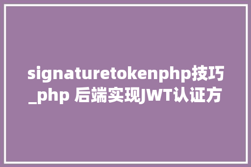 signaturetokenphp技巧_php 后端实现JWT认证方法