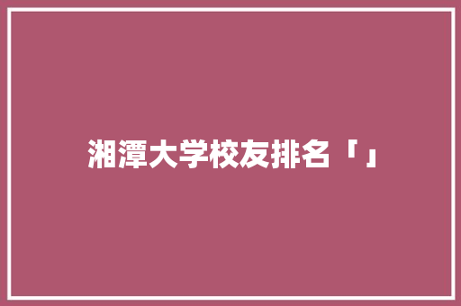 湘潭大学校友排名「」