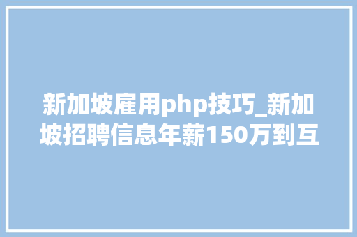 新加坡雇用php技巧_新加坡招聘信息年薪150万到互联网公司各类职位