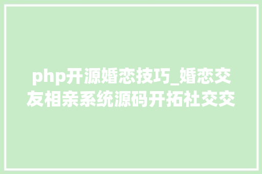 php开源婚恋技巧_婚恋交友相亲系统源码开拓社交交友系统源码APP小轨范H5源码交付