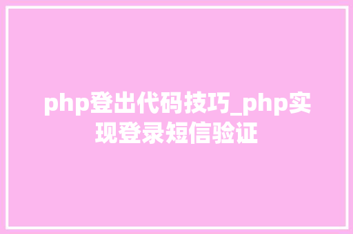 php登出代码技巧_php实现登录短信验证