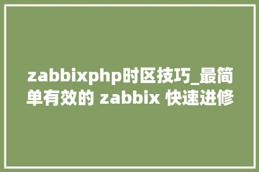 zabbixphp时区技巧_最简单有效的 zabbix 快速进修法30分钟快速入门