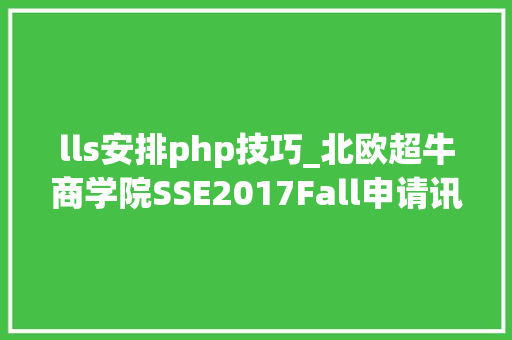 lls安排php技巧_北欧超牛商学院SSE2017Fall申请讯息大年夜汇总