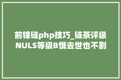前锋链php技巧_链茶评级NULS等级B饿去世也不割韭菜的公链理解一下