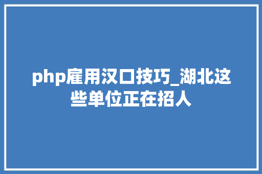php雇用汉口技巧_湖北这些单位正在招人