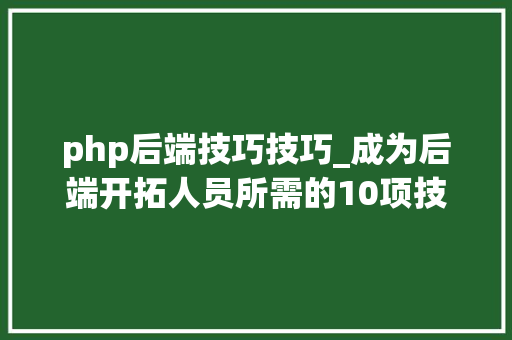 php后端技巧技巧_成为后端开拓人员所需的10项技能