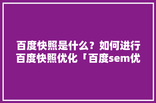 百度快照是什么？如何进行百度快照优化「百度sem优化师招聘」