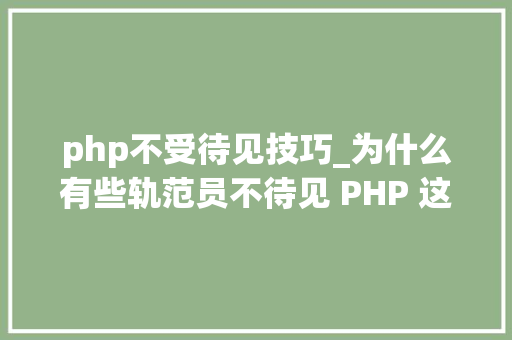 php不受待见技巧_为什么有些轨范员不待见 PHP 这门措辞看看30万轨范员怎么说