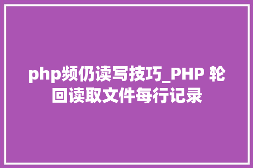 php频仍读写技巧_PHP 轮回读取文件每行记录