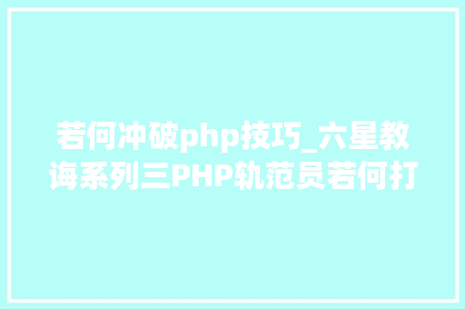若何冲破php技巧_六星教诲系列三PHP轨范员若何打破技能瓶颈三步到位