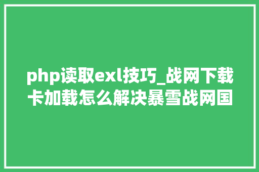 php读取exl技巧_战网下载卡加载怎么解决暴雪战网国际服下载卡加载解决方法