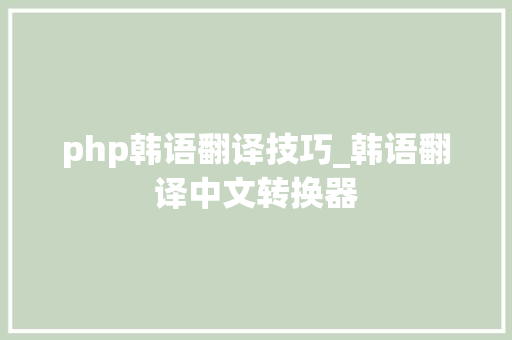 php韩语翻译技巧_韩语翻译中文转换器
