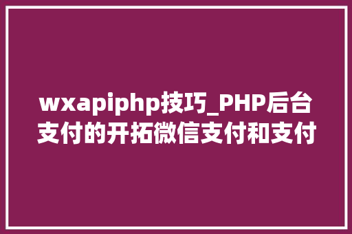 wxapiphp技巧_PHP后台支付的开拓微信支付和支付宝支付