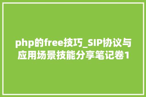 php的free技巧_SIP协议与应用场景技能分享笔记卷1rfc32614