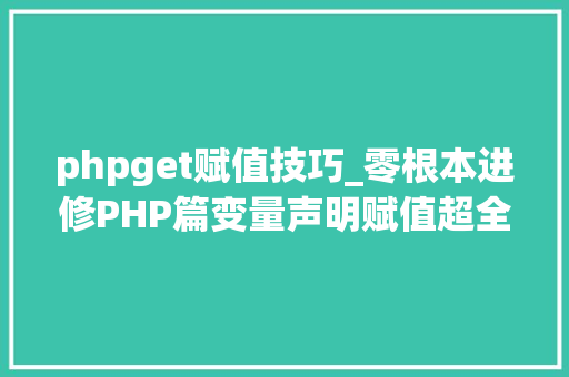 phpget赋值技巧_零根本进修PHP篇变量声明赋值超全局变量获取记录等