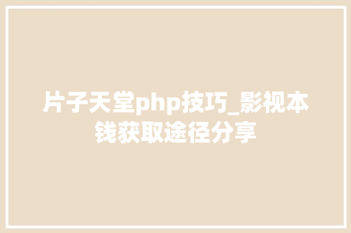 片子天堂php技巧_影视本钱获取途径分享