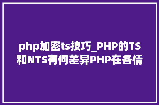 php加密ts技巧_PHP的TS和NTS有何差异PHP在各情形下的伪静态是若何设备的
