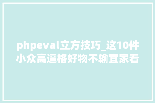 phpeval立方技巧_这10件小众高逼格好物不输宜家看完想急速下单